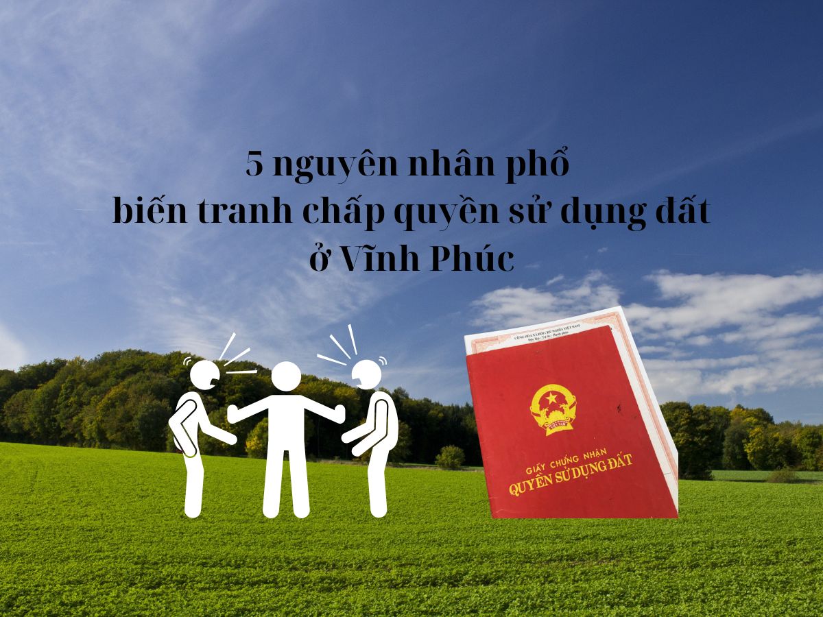 5 nguyên nhân phổ biến tranh chấp quyền sử dụng đất ở Vĩnh Phúc
