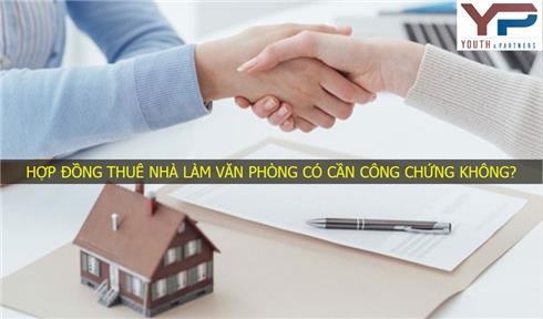 Hợp đồng cho thuê nhà làm văn phòng có cần công chứng hay không?
