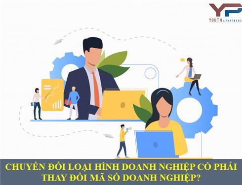 CHUYỂN ĐỔI LOẠI HÌNH DOANH NGHIỆP CÓ PHẢI THAY ĐỔI MÃ SỐ DOANH NGHIỆP?