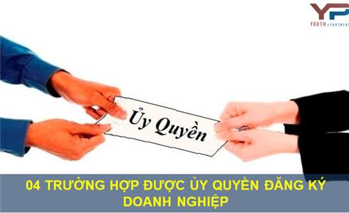 04 TRƯỜNG HỢP ĐƯỢC ỦY QUYỀN ĐĂNG KÝ DOANH NGHIỆP