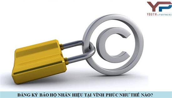 Đăng ký bảo hộ nhãn hiệu tại Vĩnh Phúc như thế nào?