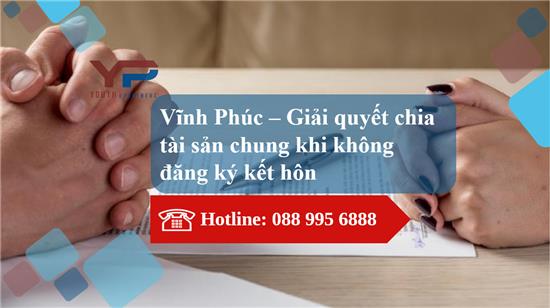 Vĩnh Phúc – Giải quyết chia tài sản chung khi không đăng ký kết hôn 