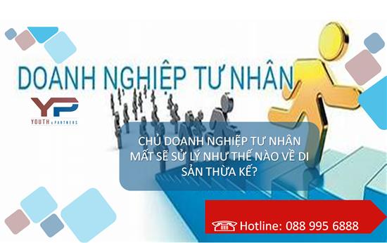 CHỦ DOANH NGHIỆP TƯ NHÂN MẤT SẼ XỬ LÝ NHƯ THẾ NÀO VỀ DI SẢN THỪA KẾ?
