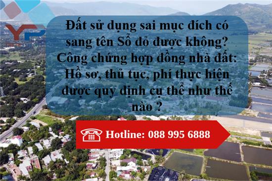 Đất sử dụng sai mục đích có sang tên Sổ đỏ được không? Công chứng hợp đồng nhà đất: Hồ sơ, thủ tục, phí thực hiện được quy định cụ thể như thế nào?