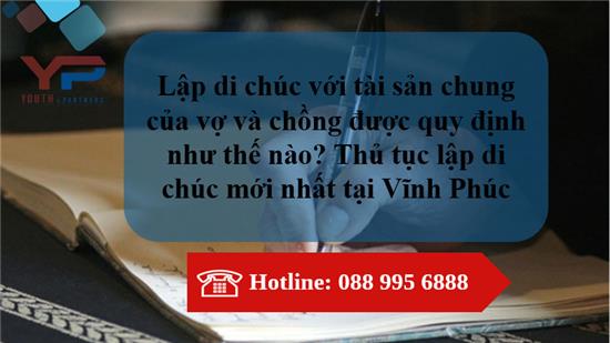 Lập di chúc hợp pháp với tài sản chung của vợ và chồng được quy định như thế nào? Thủ tục lập di chúc mới nhất tại Vĩnh Phúc