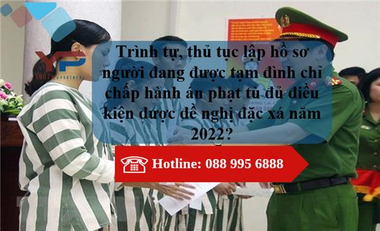 Trình tự, thủ tục lập hồ sơ người đang được tạm đình chỉ chấp hành án phạt tù đủ điều kiện được đề nghị đặc xá năm 2022?