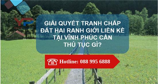 GIẢI QUYẾT TRANH CHẤP ĐẤT HAI RANH GIỚI LIỀN KỀ TẠI VĨNH PHÚC CẦN THỦ TỤC GÌ?