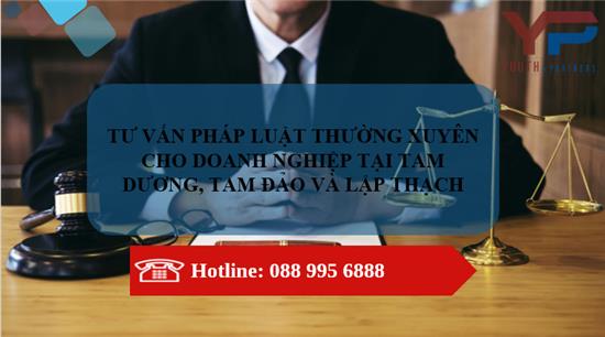  TƯ VẤN PHÁP LUẬT THƯỜNG XUYÊN CHO DOANH NGHIỆP TẠI TAM DƯƠNG, TAM ĐẢO VÀ LẬP THẠCH