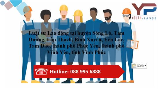 Luật sư Lao động tại huyện Sông Lô,  Tam Dương, Lập Thạch, Bình Xuyên, Yên Lạc, Tam Đảo, thành phố Phúc Yên, thành phố Vĩnh Yên, tỉnh Vĩnh Phúc