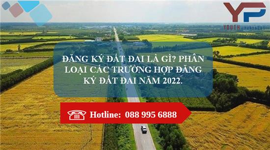 ĐĂNG KÝ ĐẤT ĐAI LÀ GÌ? PHÂN LOẠI CÁC TRƯỜNG HỢP ĐĂNG KÝ ĐẤT ĐAI NĂM 2022.