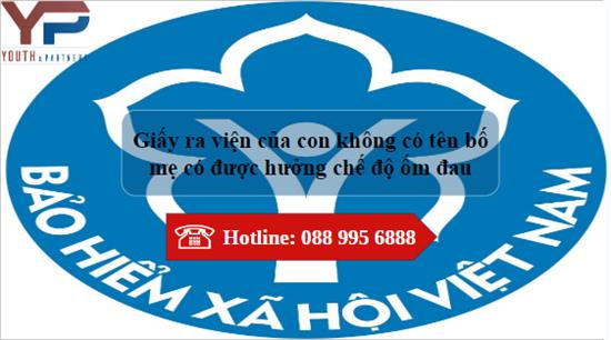  GIẤY RA VIỆN CỦA CON KHÔNG CÓ TÊN BỐ MẸ CÓ ĐƯỢC HƯỞNG CHẾ ĐỘ ỐM ĐAU?
