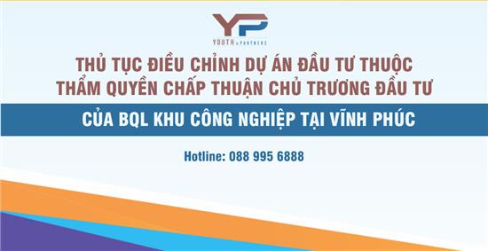 THỦ TỤC ĐIỀU CHỈNH DỰ ÁN ĐẦU TƯ THUỘC THẨM QUYỀN CHẤP THUẬN CHỦ TRƯƠNG ĐẦU TƯ CỦA BQL KHU CÔNG NGHIỆP TẠI VĨNH PHÚC