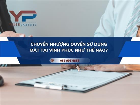 CHUYỂN NHƯỢNG QUYỀN SỬ DỤNG ĐẤT TẠI VĨNH PHÚC NHƯ THẾ NÀO?