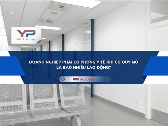 DOANH NGHIỆP PHẢI CÓ PHÒNG Y TẾ KHI CÓ QUY MÔ LÀ BAO NHIÊU LAO ĐỘNG