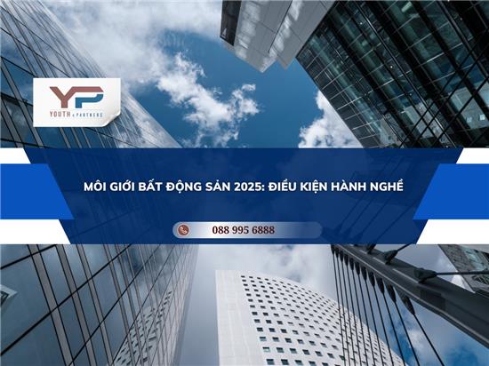 MÔI GIỚI BẤT ĐỘNG SẢN 2025: ĐIỀU KIỆN HÀNH NGHỀ
