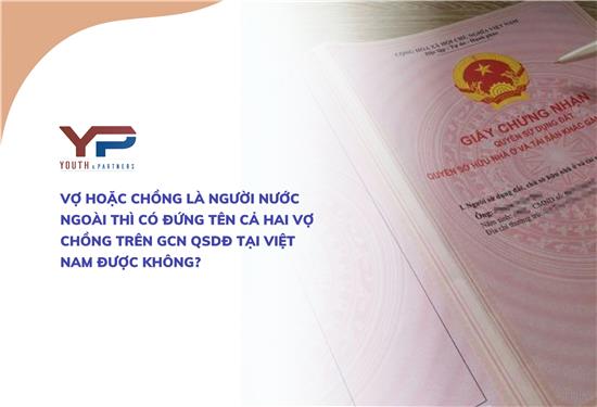 VỢ HOẶC CHỒNG LÀ NGƯỜI NƯỚC NGOÀI THÌ CÓ ĐỨNG TÊN CẢ HAI VỢ CHỒNG TRÊN GCN QSDĐ TẠI VIỆT NAM ĐƯỢC KHÔNG?