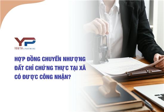 Hợp đồng chuyển nhượng đất chỉ chứng thực tại xã có được công nhận?