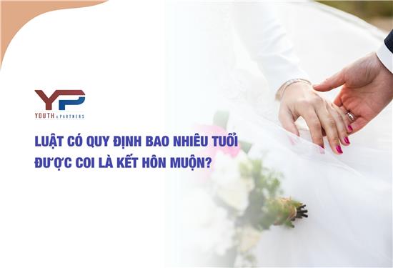 Luật có quy định bao nhiêu tuổi được coi là kết hôn muộn?
