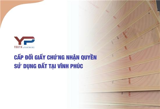CẤP ĐỔI GIẤY CHỨNG NHẬN QUYỀN SỬ DỤNG ĐẤT TẠI VĨNH PHÚC