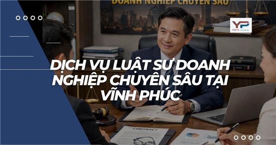 Dịch vụ luật sư doanh nghiệp chuyên sâu tại Vĩnh Phúc